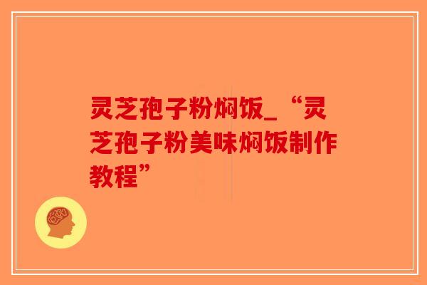 灵芝孢子粉焖饭_“灵芝孢子粉美味焖饭制作教程”-第1张图片-破壁灵芝孢子粉研究指南