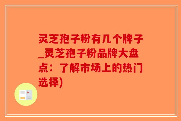 灵芝孢子粉有几个牌子_灵芝孢子粉品牌大盘点:了解市场上的热门选择)-第1张图片-破壁灵芝孢子粉研究指南 灵芝孢子粉有几个牌子_灵芝孢子粉品牌大盘点:了解市场上的热门选择)-第1张图片-破壁灵芝孢子粉研究指南
