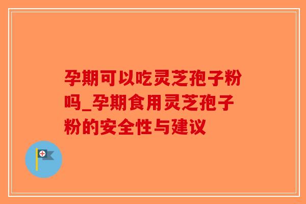 孕期可以吃灵芝孢子粉吗_孕期食用灵芝孢子粉的安全性与建议-第1张图片-破壁灵芝孢子粉研究指南 孕期可以吃灵芝孢子粉吗_孕期食用灵芝孢子粉的安全性与建议-第1张图片-破壁灵芝孢子粉研究指南