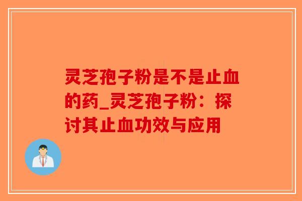 灵芝孢子粉是不是止血的药_灵芝孢子粉:探讨其止血功效与应用-第1张图片-破壁灵芝孢子粉研究指南 灵芝孢子粉是不是止血的药_灵芝孢子粉:探讨其止血功效与应用-第1张图片-破壁灵芝孢子粉研究指南