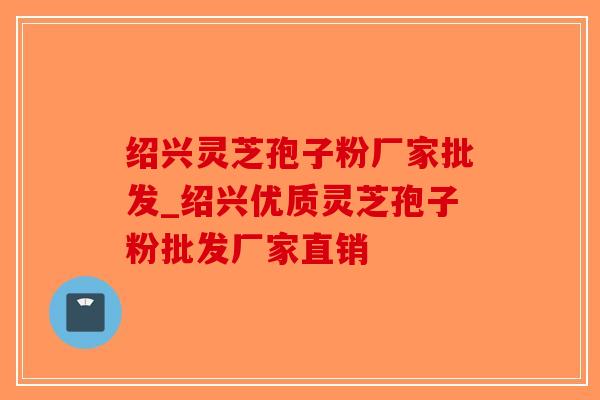 绍兴灵芝孢子粉厂家批发_绍兴优质灵芝孢子粉批发厂家直销-第1张图片-破壁灵芝孢子粉研究指南 绍兴灵芝孢子粉厂家批发_绍兴优质灵芝孢子粉批发厂家直销-第1张图片-破壁灵芝孢子粉研究指南