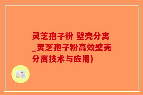 灵芝孢子粉 壁壳分离_灵芝孢子粉高效壁壳分离技术与应用)-第1张图片-破壁灵芝孢子粉研究指南 灵芝孢子粉 壁壳分离_灵芝孢子粉高效壁壳分离技术与应用)-第1张图片-破壁灵芝孢子粉研究指南