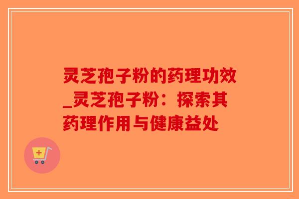 灵芝孢子粉的药理功效_灵芝孢子粉:探索其药理作用与健康益处-第1张图片-破壁灵芝孢子粉研究指南 灵芝孢子粉的药理功效_灵芝孢子粉:探索其药理作用与健康益处-第1张图片-破壁灵芝孢子粉研究指南