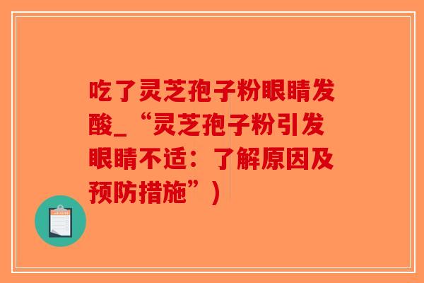吃了灵芝孢子粉眼睛发酸_“灵芝孢子粉引发眼睛不适:了解原因及预防措施”)-第1张图片-破壁灵芝孢子粉研究指南 吃了灵芝孢子粉眼睛发酸_“灵芝孢子粉引发眼睛不适:了解原因及预防措施”)-第1张图片-破壁灵芝孢子粉研究指南