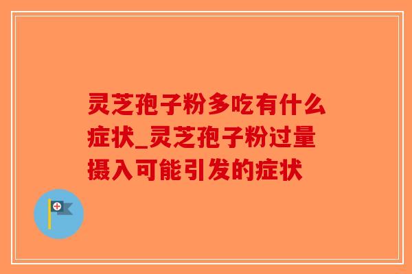 灵芝孢子粉多吃有什么症状_灵芝孢子粉过量摄入可能引发的症状-第1张图片-破壁灵芝孢子粉研究指南 灵芝孢子粉多吃有什么症状_灵芝孢子粉过量摄入可能引发的症状-第1张图片-破壁灵芝孢子粉研究指南