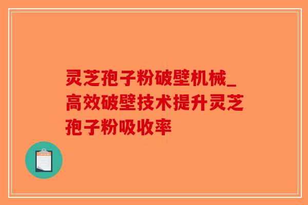 灵芝孢子粉破壁机械_高效破壁技术提升灵芝孢子粉吸收率-第1张图片-破壁灵芝孢子粉研究指南 灵芝孢子粉破壁机械_高效破壁技术提升灵芝孢子粉吸收率-第1张图片-破壁灵芝孢子粉研究指南