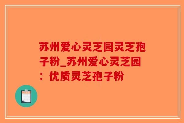 苏州爱心灵芝园灵芝孢子粉_苏州爱心灵芝园：优质灵芝孢子粉-第1张图片-破壁灵芝孢子粉研究指南