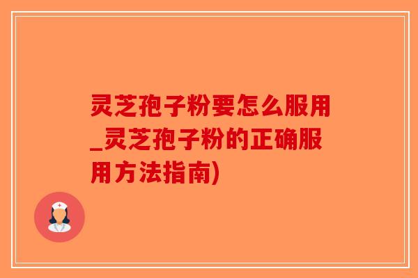 灵芝孢子粉要怎么服用_灵芝孢子粉的正确服用方法指南)-第1张图片-破壁灵芝孢子粉研究指南 灵芝孢子粉要怎么服用_灵芝孢子粉的正确服用方法指南)-第1张图片-破壁灵芝孢子粉研究指南