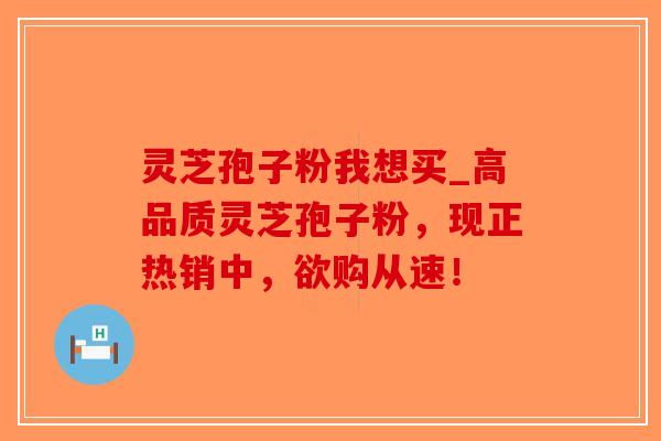 灵芝孢子粉我想买_高品质灵芝孢子粉,现正热销中,欲购从速!-第1张图片-破壁灵芝孢子粉研究指南 灵芝孢子粉我想买_高品质灵芝孢子粉,现正热销中,欲购从速!-第1张图片-破壁灵芝孢子粉研究指南