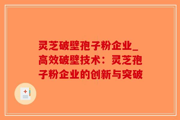 灵芝破壁孢子粉企业_高效破壁技术:灵芝孢子粉企业的创新与突破-第1张图片-破壁灵芝孢子粉研究指南 灵芝破壁孢子粉企业_高效破壁技术:灵芝孢子粉企业的创新与突破-第1张图片-破壁灵芝孢子粉研究指南