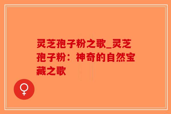 灵芝孢子粉之歌_灵芝孢子粉:神奇的自然宝藏之歌-第1张图片-破壁灵芝孢子粉研究指南 灵芝孢子粉之歌_灵芝孢子粉:神奇的自然宝藏之歌-第1张图片-破壁灵芝孢子粉研究指南