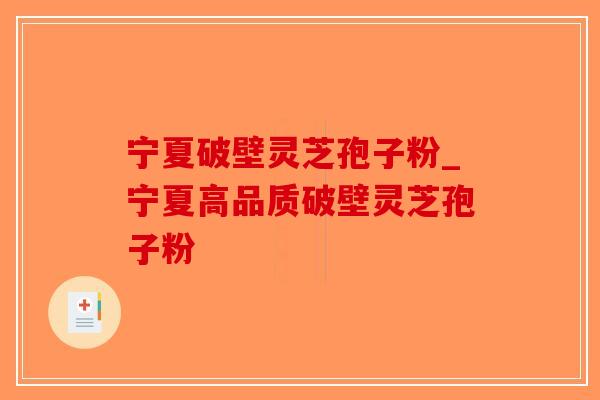 宁夏破壁灵芝孢子粉_宁夏高品质破壁灵芝孢子粉-第1张图片-破壁灵芝孢子粉研究指南 宁夏破壁灵芝孢子粉_宁夏高品质破壁灵芝孢子粉-第1张图片-破壁灵芝孢子粉研究指南