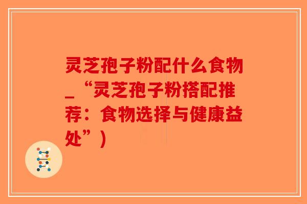 灵芝孢子粉配什么食物_“灵芝孢子粉搭配推荐:食物选择与健康益处”)-第1张图片-破壁灵芝孢子粉研究指南 灵芝孢子粉配什么食物_“灵芝孢子粉搭配推荐:食物选择与健康益处”)-第1张图片-破壁灵芝孢子粉研究指南