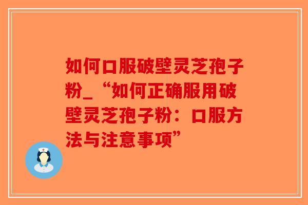 如何口服破壁灵芝孢子粉_“如何正确服用破壁灵芝孢子粉:口服方法与注意事项”-第1张图片-破壁灵芝孢子粉研究指南 如何口服破壁灵芝孢子粉_“如何正确服用破壁灵芝孢子粉:口服方法与注意事项”-第1张图片-破壁灵芝孢子粉研究指南