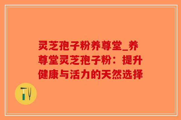 灵芝孢子粉养尊堂_养尊堂灵芝孢子粉:提升健康与活力的天然选择-第1张图片-破壁灵芝孢子粉研究指南 灵芝孢子粉养尊堂_养尊堂灵芝孢子粉:提升健康与活力的天然选择-第1张图片-破壁灵芝孢子粉研究指南