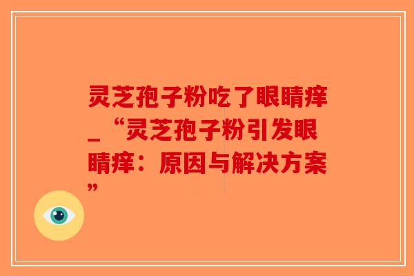 灵芝孢子粉吃了眼睛痒_“灵芝孢子粉引发眼睛痒:原因与解决方案”-第1张图片-破壁灵芝孢子粉研究指南 灵芝孢子粉吃了眼睛痒_“灵芝孢子粉引发眼睛痒:原因与解决方案”-第1张图片-破壁灵芝孢子粉研究指南