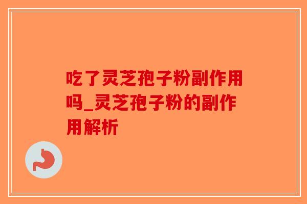 吃了灵芝孢子粉副作用吗_灵芝孢子粉的副作用解析-第1张图片-破壁灵芝孢子粉研究指南 吃了灵芝孢子粉副作用吗_灵芝孢子粉的副作用解析-第1张图片-破壁灵芝孢子粉研究指南