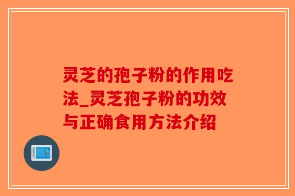 灵芝的孢子粉的作用吃法_灵芝孢子粉的功效与正确食用方法介绍-第1张图片-破壁灵芝孢子粉研究指南