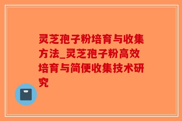 灵芝孢子粉培育与收集方法_灵芝孢子粉高效培育与简便收集技术研究-第1张图片-破壁灵芝孢子粉研究指南 灵芝孢子粉培育与收集方法_灵芝孢子粉高效培育与简便收集技术研究-第1张图片-破壁灵芝孢子粉研究指南