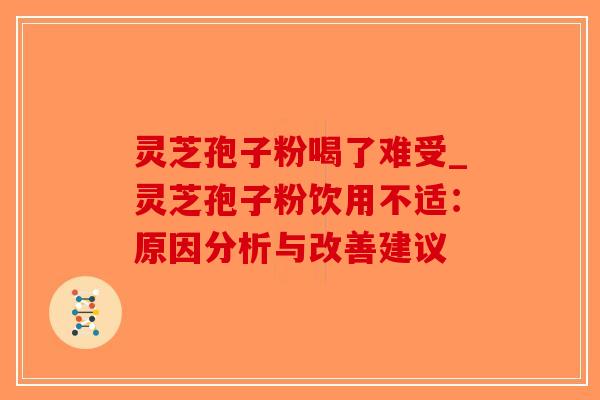 灵芝孢子粉喝了难受_灵芝孢子粉饮用不适:原因分析与改善建议-第1张图片-破壁灵芝孢子粉研究指南 灵芝孢子粉喝了难受_灵芝孢子粉饮用不适:原因分析与改善建议-第1张图片-破壁灵芝孢子粉研究指南