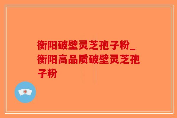 衡阳破壁灵芝孢子粉_衡阳高品质破壁灵芝孢子粉-第1张图片-破壁灵芝孢子粉研究指南 衡阳破壁灵芝孢子粉_衡阳高品质破壁灵芝孢子粉-第1张图片-破壁灵芝孢子粉研究指南