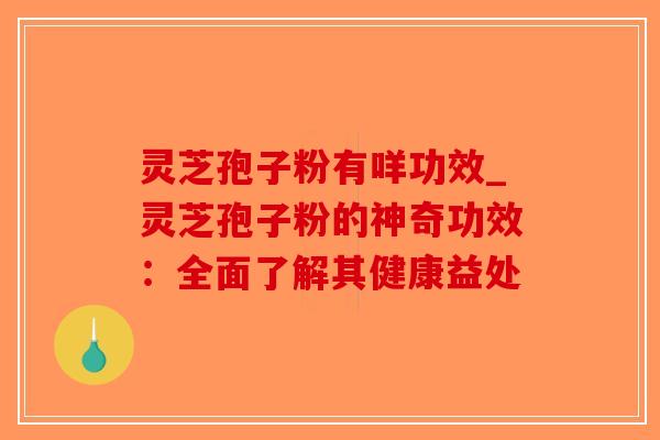 灵芝孢子粉有咩功效_灵芝孢子粉的神奇功效:全面了解其健康益处-第1张图片-破壁灵芝孢子粉研究指南 灵芝孢子粉有咩功效_灵芝孢子粉的神奇功效:全面了解其健康益处-第1张图片-破壁灵芝孢子粉研究指南
