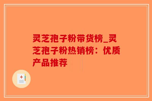灵芝孢子粉带货榜_灵芝孢子粉热销榜:优质产品推荐-第1张图片-破壁灵芝孢子粉研究指南 灵芝孢子粉带货榜_灵芝孢子粉热销榜:优质产品推荐-第1张图片-破壁灵芝孢子粉研究指南