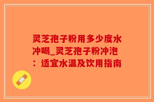 灵芝孢子粉用多少度水冲喝_灵芝孢子粉冲泡:适宜水温及饮用指南-第1张图片-破壁灵芝孢子粉研究指南 灵芝孢子粉用多少度水冲喝_灵芝孢子粉冲泡:适宜水温及饮用指南-第1张图片-破壁灵芝孢子粉研究指南