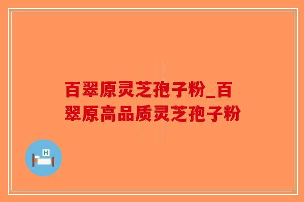 百翠原灵芝孢子粉_百翠原高品质灵芝孢子粉-第1张图片-破壁灵芝孢子粉研究指南 百翠原灵芝孢子粉_百翠原高品质灵芝孢子粉-第1张图片-破壁灵芝孢子粉研究指南