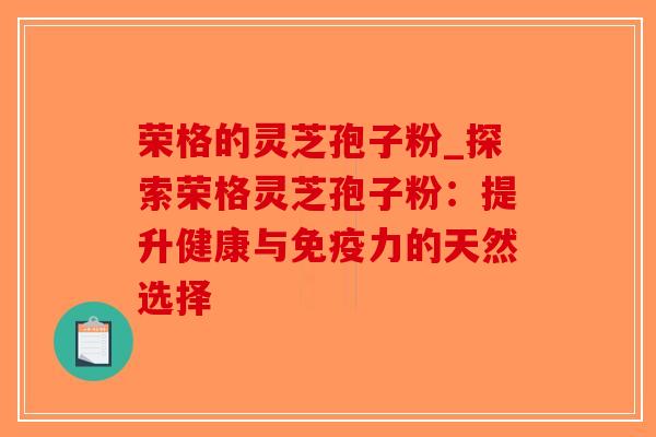 荣格的灵芝孢子粉_探索荣格灵芝孢子粉:提升健康与免疫力的天然选择-第1张图片-破壁灵芝孢子粉研究指南 荣格的灵芝孢子粉_探索荣格灵芝孢子粉:提升健康与免疫力的天然选择-第1张图片-破壁灵芝孢子粉研究指南