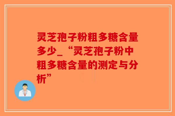 灵芝孢子粉粗多糖含量多少_“灵芝孢子粉中粗多糖含量的测定与分析”-第1张图片-破壁灵芝孢子粉研究指南 灵芝孢子粉粗多糖含量多少_“灵芝孢子粉中粗多糖含量的测定与分析”-第1张图片-破壁灵芝孢子粉研究指南