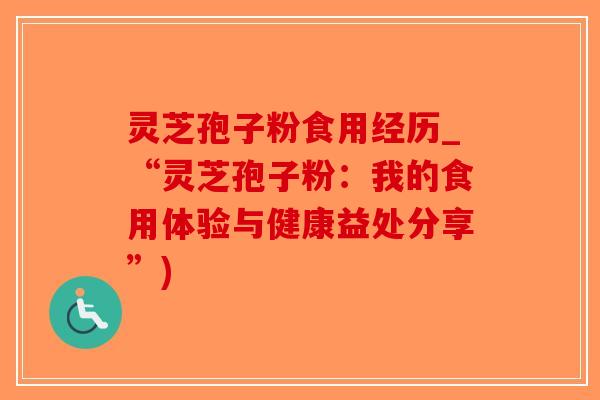 灵芝孢子粉食用经历_“灵芝孢子粉:我的食用体验与健康益处分享”)-第1张图片-破壁灵芝孢子粉研究指南 灵芝孢子粉食用经历_“灵芝孢子粉:我的食用体验与健康益处分享”)-第1张图片-破壁灵芝孢子粉研究指南