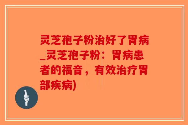 灵芝孢子粉治好了胃病_灵芝孢子粉:胃病患者的福音,有效治疗胃部疾病)-第1张图片-破壁灵芝孢子粉研究指南 灵芝孢子粉治好了胃病_灵芝孢子粉:胃病患者的福音,有效治疗胃部疾病)-第1张图片-破壁灵芝孢子粉研究指南