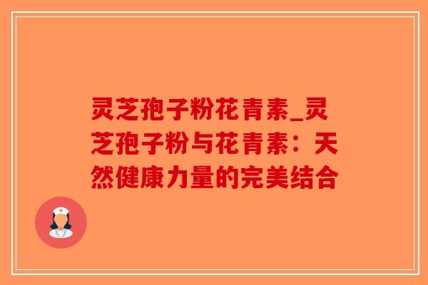 灵芝孢子粉花青素_灵芝孢子粉与花青素:天然健康力量的完美结合-第1张图片-破壁灵芝孢子粉研究指南 灵芝孢子粉花青素_灵芝孢子粉与花青素:天然健康力量的完美结合-第1张图片-破壁灵芝孢子粉研究指南
