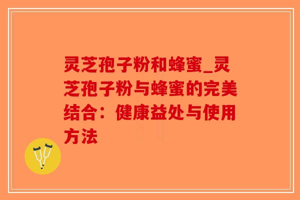 灵芝孢子粉和蜂蜜_灵芝孢子粉与蜂蜜的完美结合:健康益处与使用方法-第1张图片-破壁灵芝孢子粉研究指南 灵芝孢子粉和蜂蜜_灵芝孢子粉与蜂蜜的完美结合:健康益处与使用方法-第1张图片-破壁灵芝孢子粉研究指南