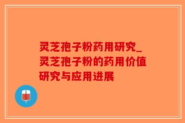 灵芝孢子粉药用研究_灵芝孢子粉的药用价值研究与应用进展-第1张图片-破壁灵芝孢子粉研究指南 灵芝孢子粉药用研究_灵芝孢子粉的药用价值研究与应用进展-第1张图片-破壁灵芝孢子粉研究指南