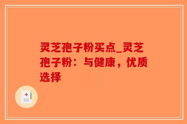灵芝孢子粉买点_灵芝孢子粉：与健康，优质选择-第1张图片-破壁灵芝孢子粉研究指南