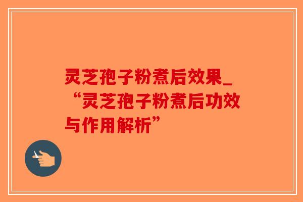 灵芝孢子粉煮后效果_“灵芝孢子粉煮后功效与作用解析”-第1张图片-破壁灵芝孢子粉研究指南 灵芝孢子粉煮后效果_“灵芝孢子粉煮后功效与作用解析”-第1张图片-破壁灵芝孢子粉研究指南
