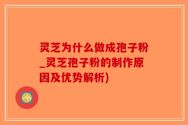 灵芝为什么做成孢子粉_灵芝孢子粉的制作原因及优势解析)-第1张图片-破壁灵芝孢子粉研究指南