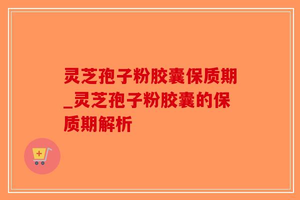 灵芝孢子粉胶囊保质期_灵芝孢子粉胶囊的保质期解析-第1张图片-破壁灵芝孢子粉研究指南 灵芝孢子粉胶囊保质期_灵芝孢子粉胶囊的保质期解析-第1张图片-破壁灵芝孢子粉研究指南