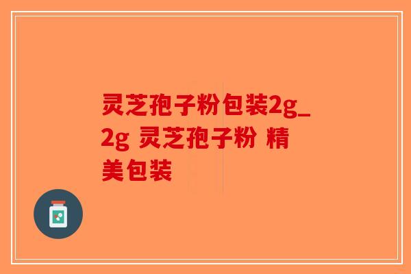 灵芝孢子粉包装2g_2g 灵芝孢子粉 精美包装-第1张图片-破壁灵芝孢子粉研究指南 灵芝孢子粉包装2g_2g 灵芝孢子粉 精美包装-第1张图片-破壁灵芝孢子粉研究指南