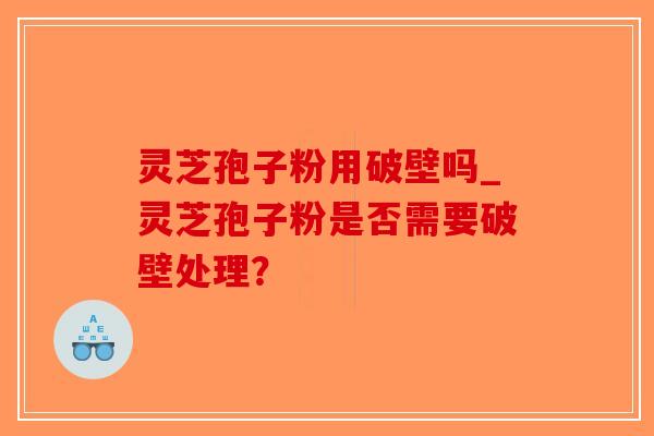 灵芝孢子粉用破壁吗_灵芝孢子粉是否需要破壁处理?-第1张图片-破壁灵芝孢子粉研究指南 灵芝孢子粉用破壁吗_灵芝孢子粉是否需要破壁处理?-第1张图片-破壁灵芝孢子粉研究指南