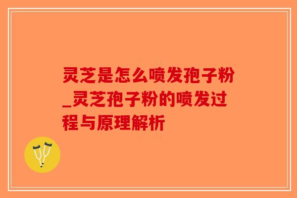 灵芝是怎么喷发孢子粉_灵芝孢子粉的喷发过程与原理解析-第1张图片-破壁灵芝孢子粉研究指南 灵芝是怎么喷发孢子粉_灵芝孢子粉的喷发过程与原理解析-第1张图片-破壁灵芝孢子粉研究指南