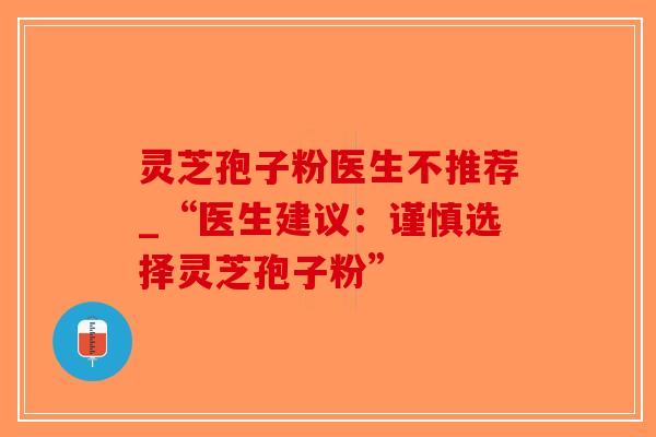 灵芝孢子粉医生不推荐_“医生建议:谨慎选择灵芝孢子粉”-第1张图片-破壁灵芝孢子粉研究指南 灵芝孢子粉医生不推荐_“医生建议:谨慎选择灵芝孢子粉”-第1张图片-破壁灵芝孢子粉研究指南