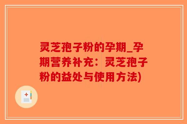 灵芝孢子粉的孕期_孕期营养补充：灵芝孢子粉的益处与使用方法)-第1张图片-破壁灵芝孢子粉研究指南