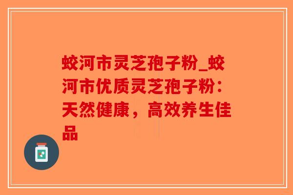 蛟河市灵芝孢子粉_蛟河市优质灵芝孢子粉:天然健康,高效养生佳品-第1张图片-破壁灵芝孢子粉研究指南 蛟河市灵芝孢子粉_蛟河市优质灵芝孢子粉:天然健康,高效养生佳品-第1张图片-破壁灵芝孢子粉研究指南