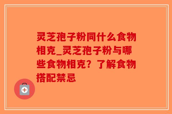 灵芝孢子粉同什么食物相克_灵芝孢子粉与哪些食物相克?了解食物搭配禁忌-第1张图片-破壁灵芝孢子粉研究指南 灵芝孢子粉同什么食物相克_灵芝孢子粉与哪些食物相克?了解食物搭配禁忌-第1张图片-破壁灵芝孢子粉研究指南
