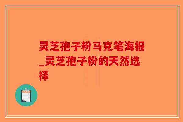 灵芝孢子粉马克笔海报_灵芝孢子粉的天然选择-第1张图片-破壁灵芝孢子粉研究指南 灵芝孢子粉马克笔海报_灵芝孢子粉的天然选择-第1张图片-破壁灵芝孢子粉研究指南