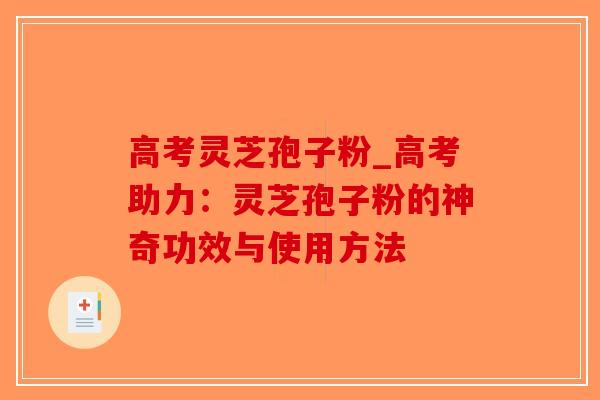高考灵芝孢子粉_高考助力：灵芝孢子粉的神奇功效与使用方法-第1张图片-破壁灵芝孢子粉研究指南