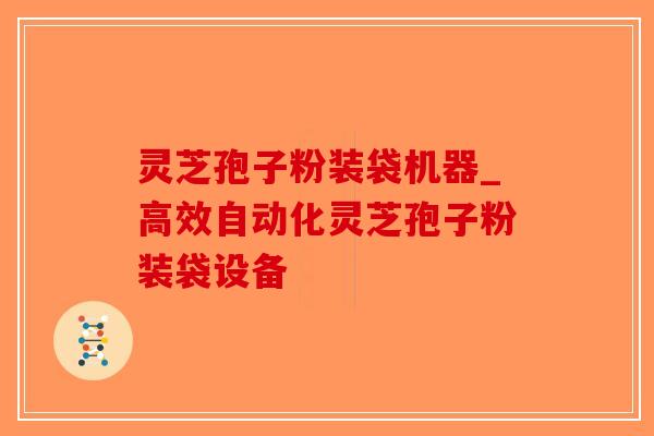 灵芝孢子粉装袋机器_高效自动化灵芝孢子粉装袋设备-第1张图片-破壁灵芝孢子粉研究指南